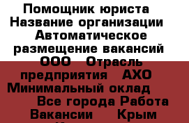 Помощник юриста › Название организации ­ Автоматическое размещение вакансий, ООО › Отрасль предприятия ­ АХО › Минимальный оклад ­ 50 000 - Все города Работа » Вакансии   . Крым,Каховское